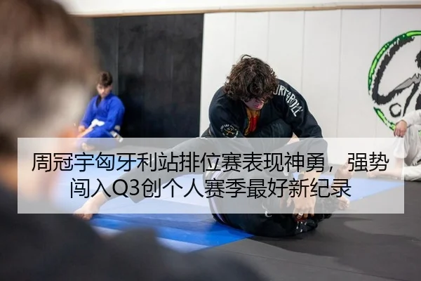 周冠宇匈牙利站排位赛表现神勇，强势闯入Q3创个人赛季最好新纪录
